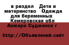  в раздел : Дети и материнство » Одежда для беременных . Кемеровская обл.,Анжеро-Судженск г.